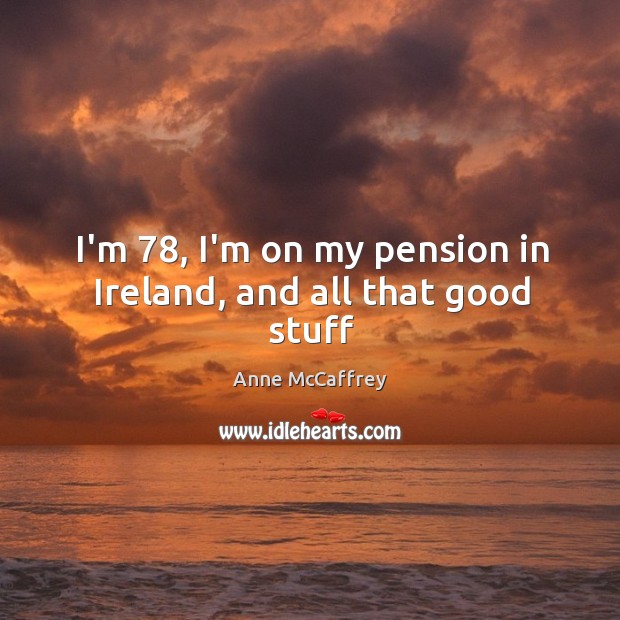 I’m 78, I’m on my pension in Ireland, and all that good stuff Image