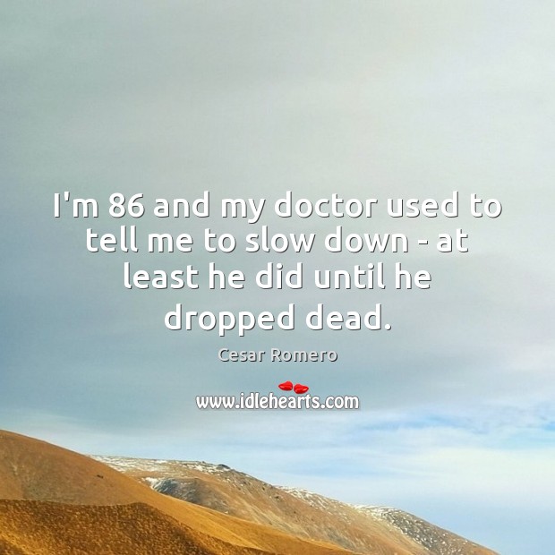 I’m 86 and my doctor used to tell me to slow down – at least he did until he dropped dead. Cesar Romero Picture Quote