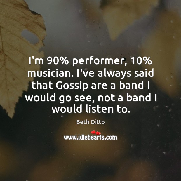 I’m 90% performer, 10% musician. I’ve always said that Gossip are a band I Beth Ditto Picture Quote