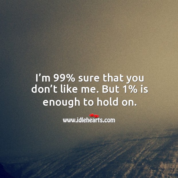 I’m 99% sure that you don’t like me. But 1% is enough to hold on. Image