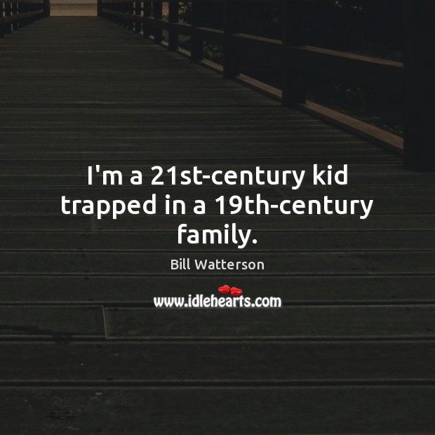 I’m a 21st-century kid trapped in a 19th-century family. Bill Watterson Picture Quote