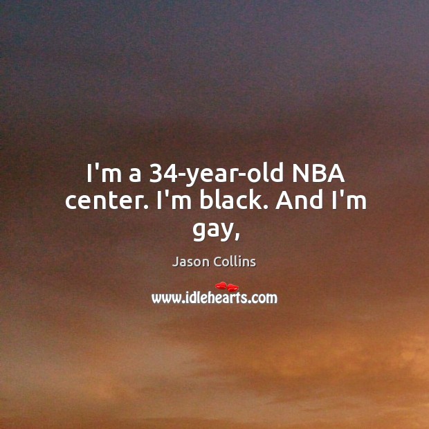 I’m a 34-year-old NBA center. I’m black. And I’m gay, Jason Collins Picture Quote