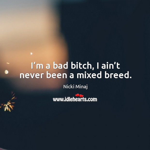 I’m a bad bitch, I ain’t never been a mixed breed. Nicki Minaj Picture Quote