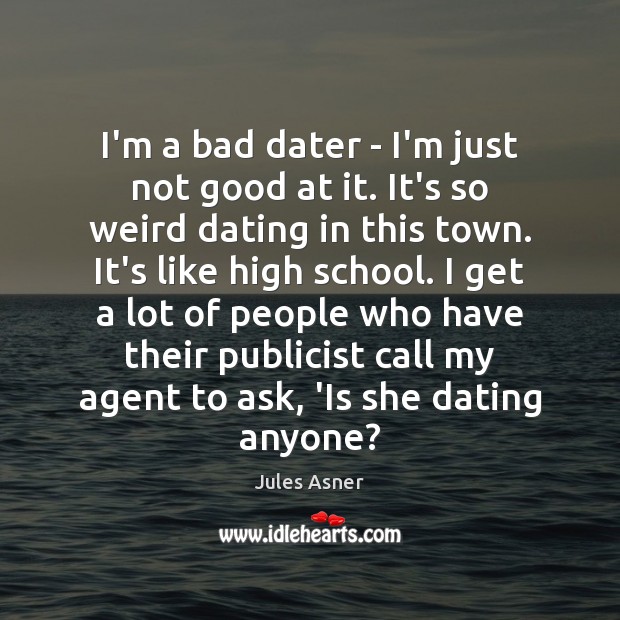I’m a bad dater – I’m just not good at it. It’s Jules Asner Picture Quote