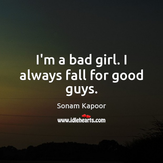 I’m a bad girl. I always fall for good guys. Sonam Kapoor Picture Quote