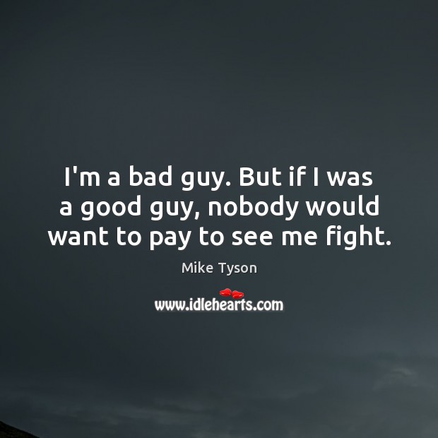 I’m a bad guy. But if I was a good guy, nobody would want to pay to see me fight. Mike Tyson Picture Quote