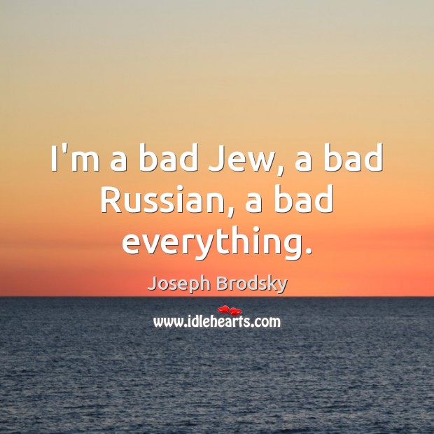 I’m a bad Jew, a bad Russian, a bad everything. Joseph Brodsky Picture Quote