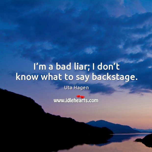 I’m a bad liar; I don’t know what to say backstage. Uta Hagen Picture Quote