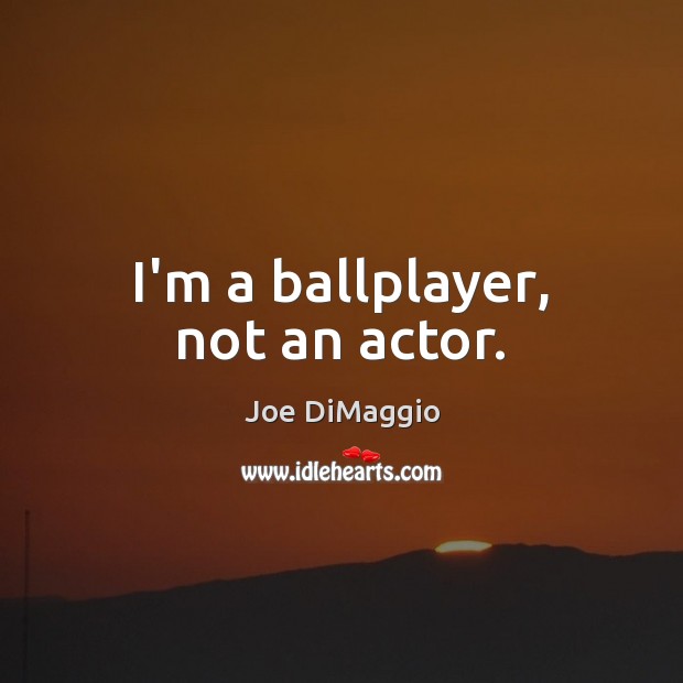 I’m a ballplayer, not an actor. Joe DiMaggio Picture Quote