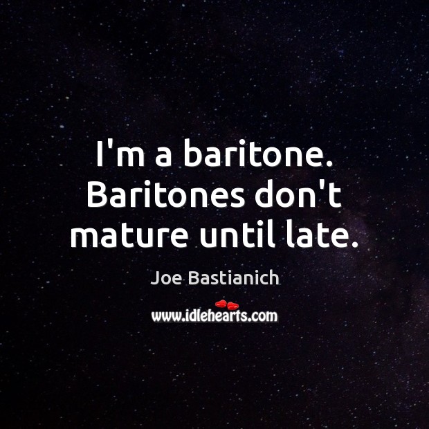 I’m a baritone. Baritones don’t mature until late. Joe Bastianich Picture Quote