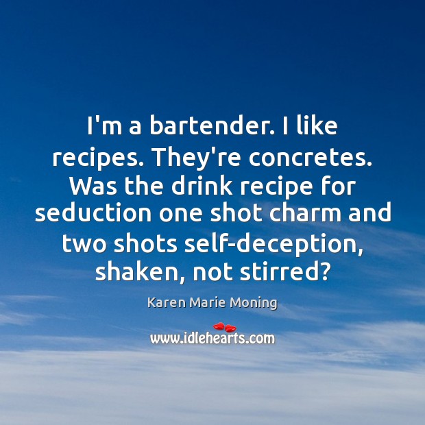 I’m a bartender. I like recipes. They’re concretes. Was the drink recipe Karen Marie Moning Picture Quote