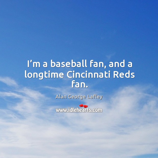 I’m a baseball fan, and a longtime cincinnati reds fan. Alan George Lafley Picture Quote