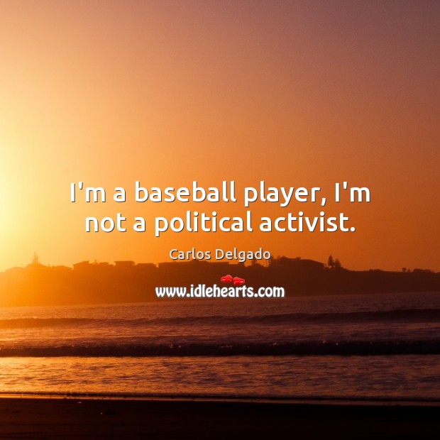 I’m a baseball player, I’m not a political activist. Carlos Delgado Picture Quote