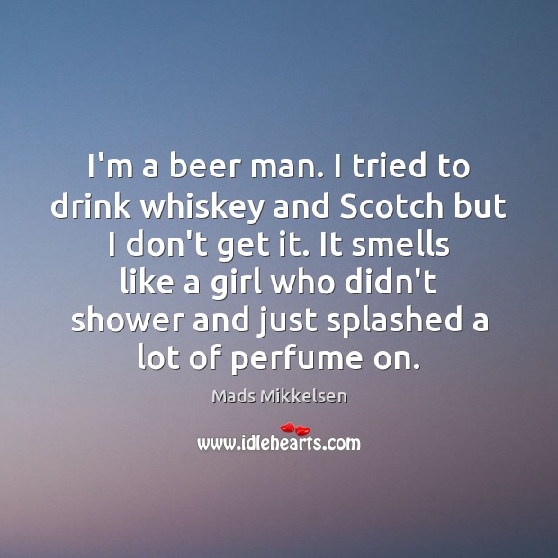 I’m a beer man. I tried to drink whiskey and Scotch but Mads Mikkelsen Picture Quote