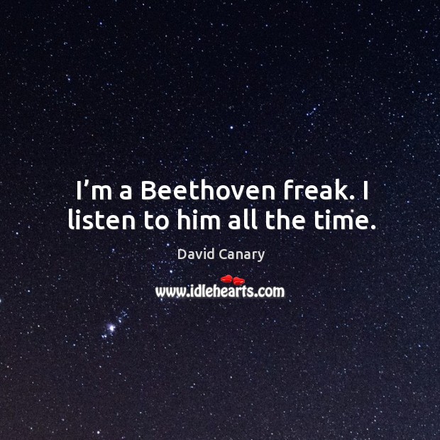I’m a beethoven freak. I listen to him all the time. David Canary Picture Quote