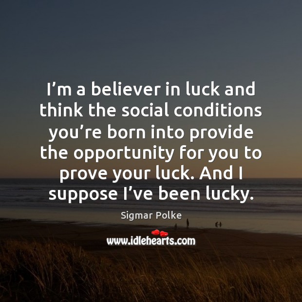 I’m a believer in luck and think the social conditions you’ Image