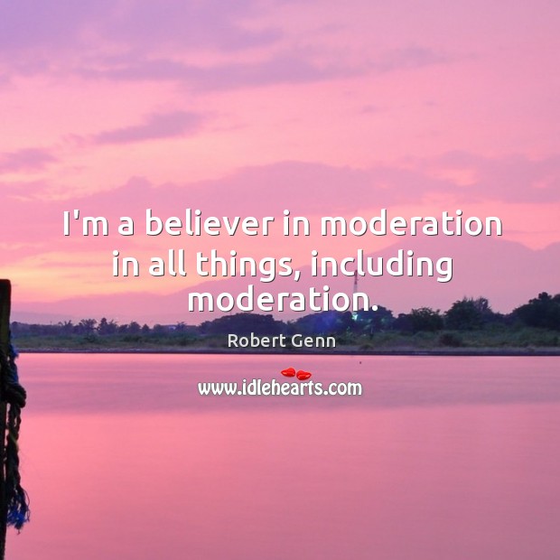 I’m a believer in moderation in all things, including moderation. Image