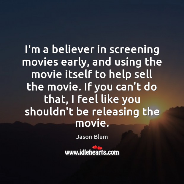 I’m a believer in screening movies early, and using the movie itself Jason Blum Picture Quote