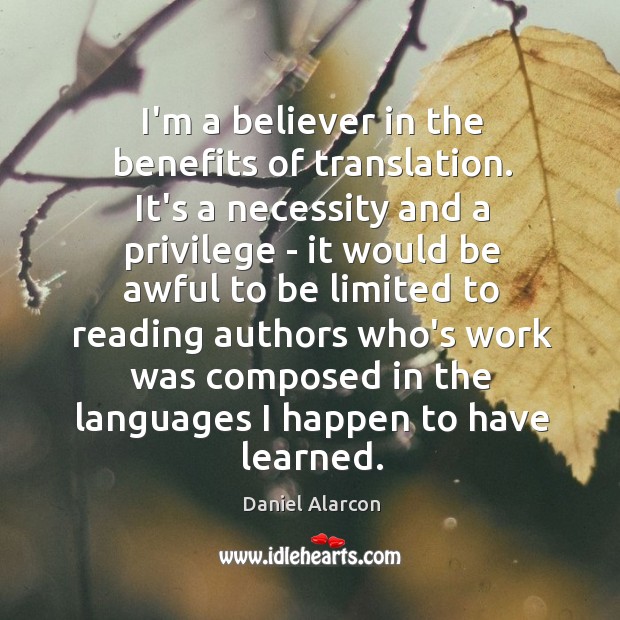 I’m a believer in the benefits of translation. It’s a necessity and Daniel Alarcon Picture Quote