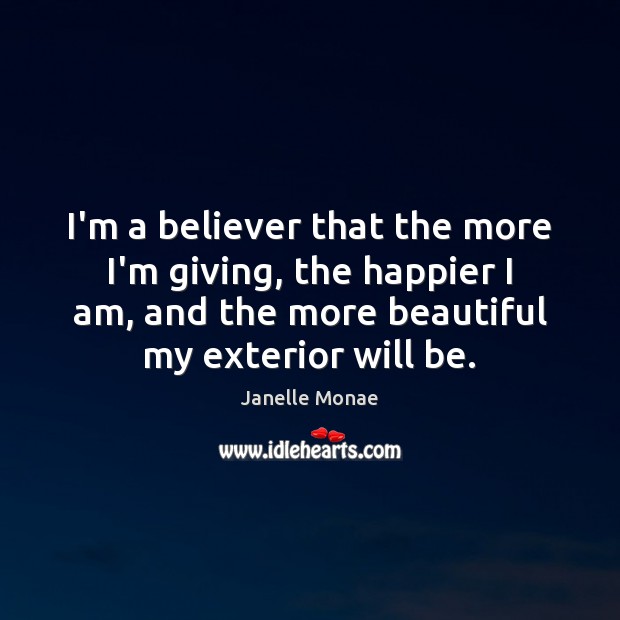 I’m a believer that the more I’m giving, the happier I am, Janelle Monae Picture Quote