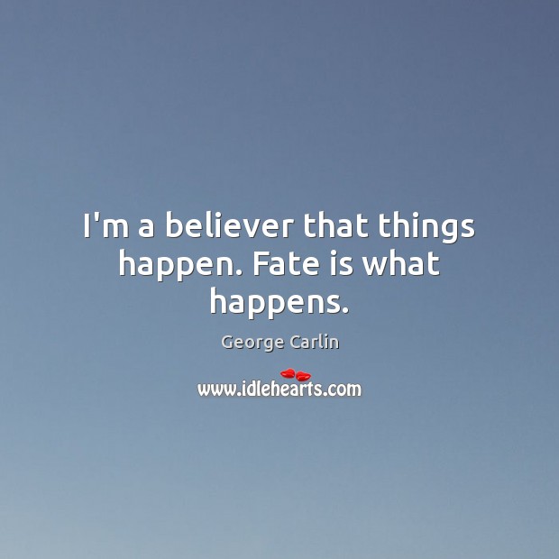 I’m a believer that things happen. Fate is what happens. George Carlin Picture Quote