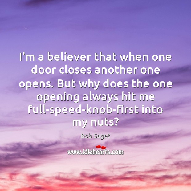 I’m a believer that when one door closes another one opens. But Bob Saget Picture Quote