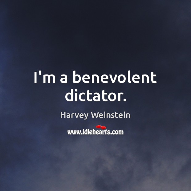 I’m a benevolent dictator. Harvey Weinstein Picture Quote
