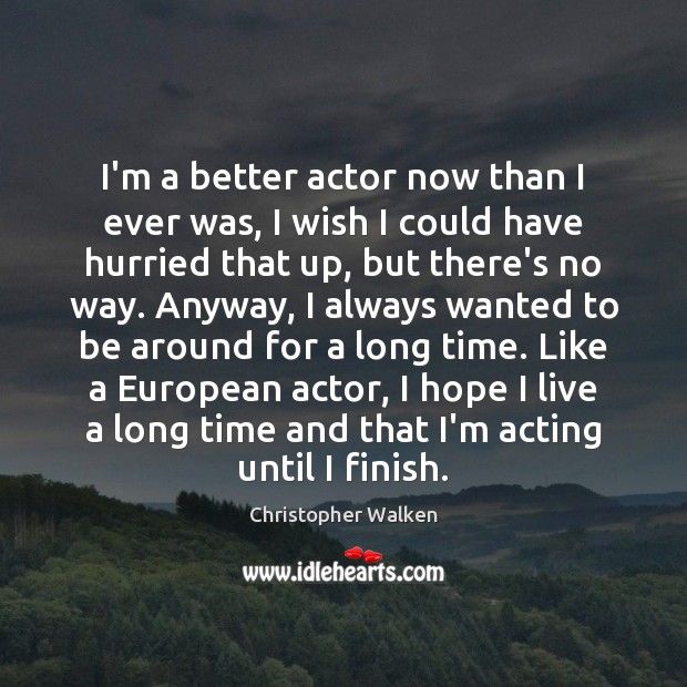 I’m a better actor now than I ever was, I wish I Christopher Walken Picture Quote