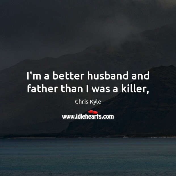 I’m a better husband and father than I was a killer, Chris Kyle Picture Quote