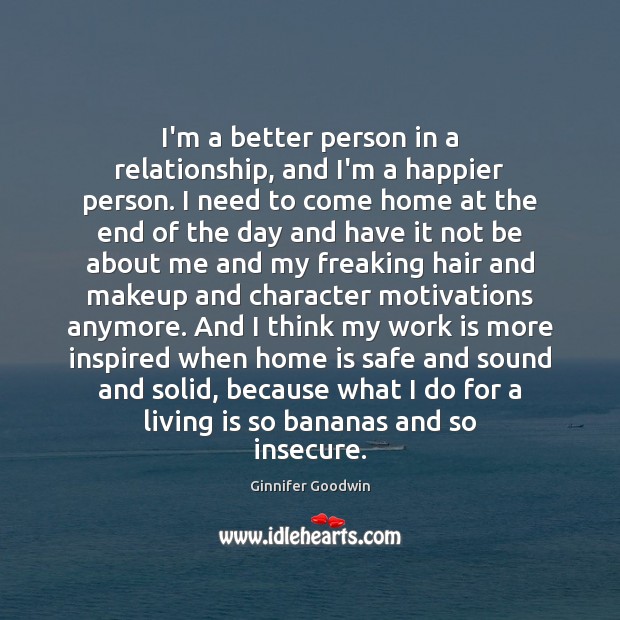 I’m a better person in a relationship, and I’m a happier person. Ginnifer Goodwin Picture Quote