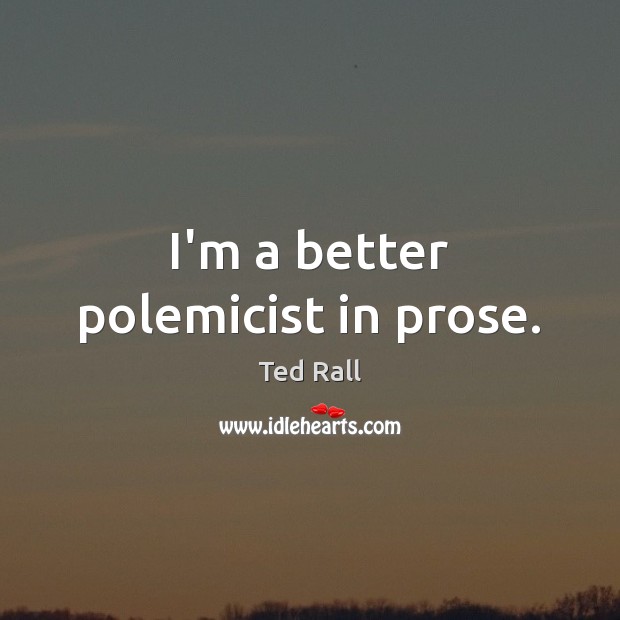 I’m a better polemicist in prose. Ted Rall Picture Quote