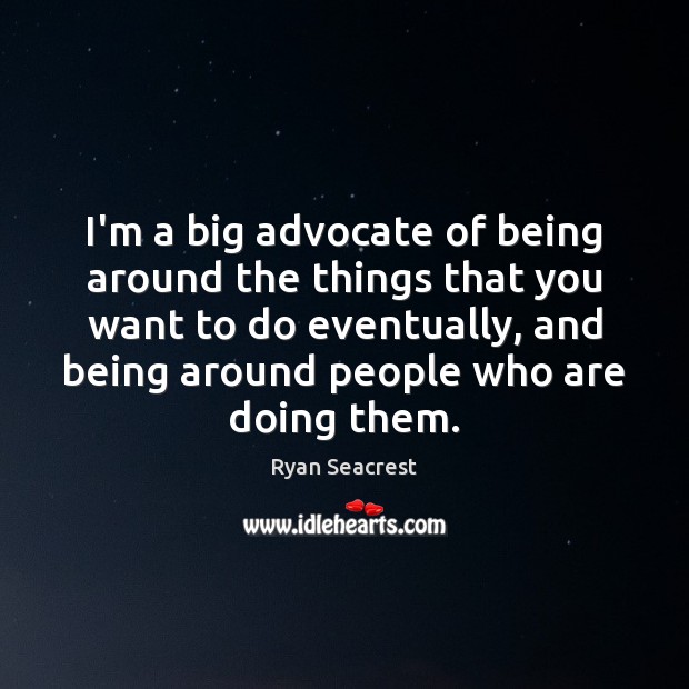 I’m a big advocate of being around the things that you want Image