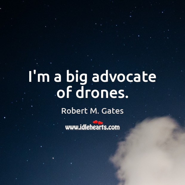I’m a big advocate of drones. Robert M. Gates Picture Quote