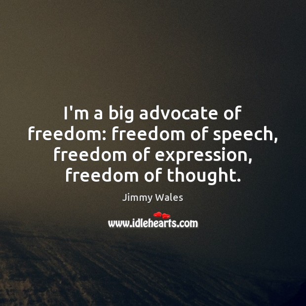 I’m a big advocate of freedom: freedom of speech, freedom of expression, Jimmy Wales Picture Quote