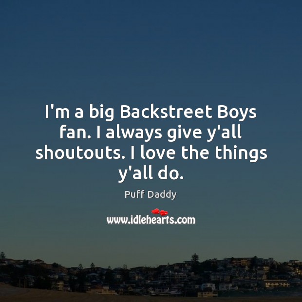I’m a big Backstreet Boys fan. I always give y’all shoutouts. I love the things y’all do. Puff Daddy Picture Quote