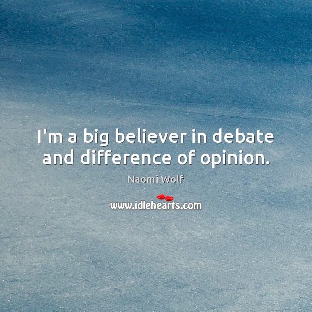 I’m a big believer in debate and difference of opinion. Naomi Wolf Picture Quote