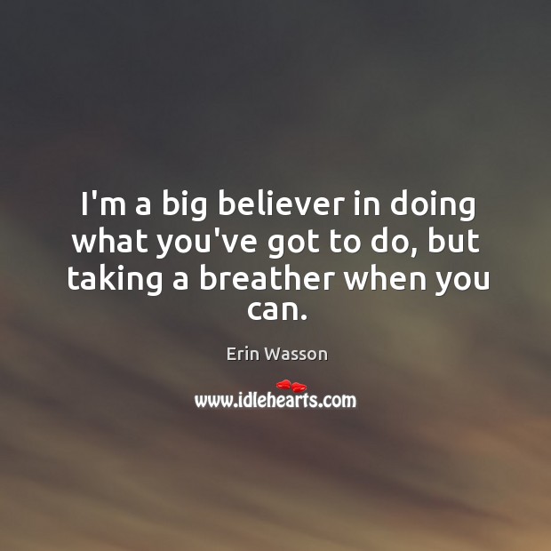 I’m a big believer in doing what you’ve got to do, but taking a breather when you can. Image