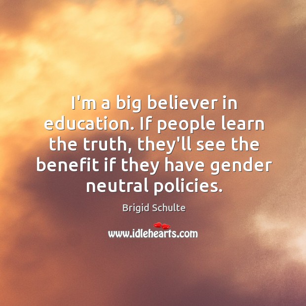 I’m a big believer in education. If people learn the truth, they’ll Brigid Schulte Picture Quote