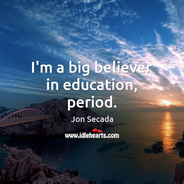 I’m a big believer in education, period. Image
