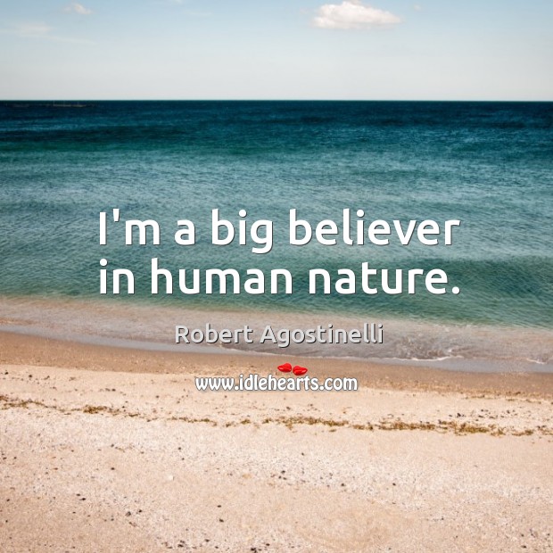 I’m a big believer in human nature. Robert Agostinelli Picture Quote