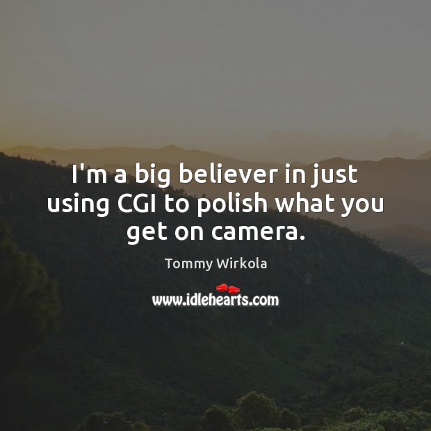 I’m a big believer in just using CGI to polish what you get on camera. Tommy Wirkola Picture Quote