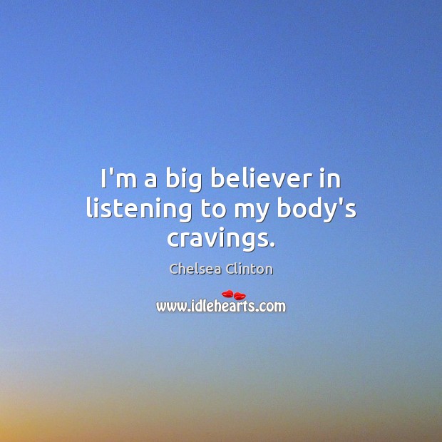 I’m a big believer in listening to my body’s cravings. Chelsea Clinton Picture Quote