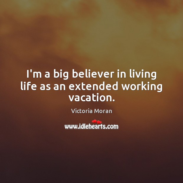 I’m a big believer in living life as an extended working vacation. Victoria Moran Picture Quote