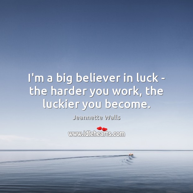 I’m a big believer in luck – the harder you work, the luckier you become. Image
