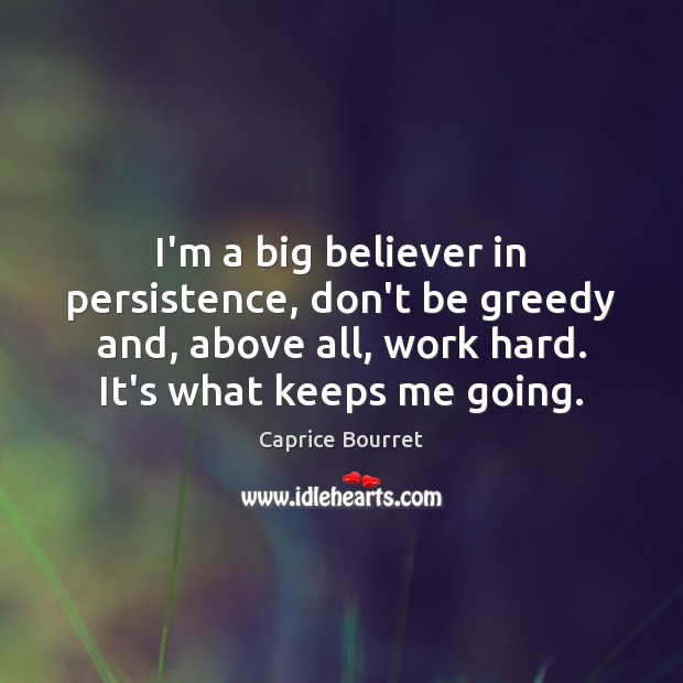 I’m a big believer in persistence, don’t be greedy and, above all, Image