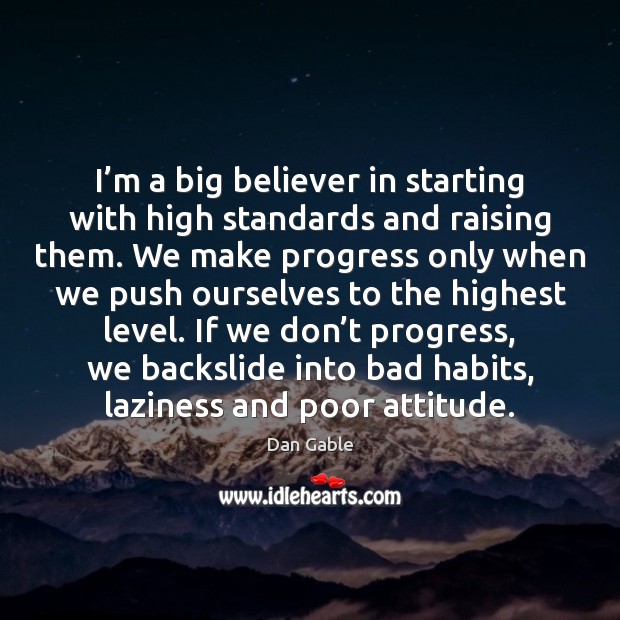 I’m a big believer in starting with high standards and raising 