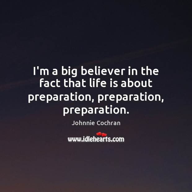 I’m a big believer in the fact that life is about preparation, preparation, preparation. Johnnie Cochran Picture Quote