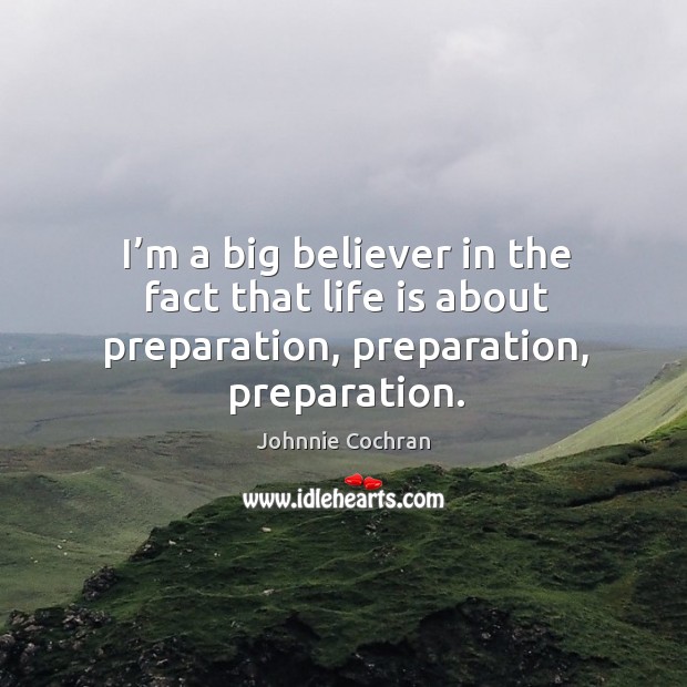 I’m a big believer in the fact that life is about preparation, preparation, preparation. Image