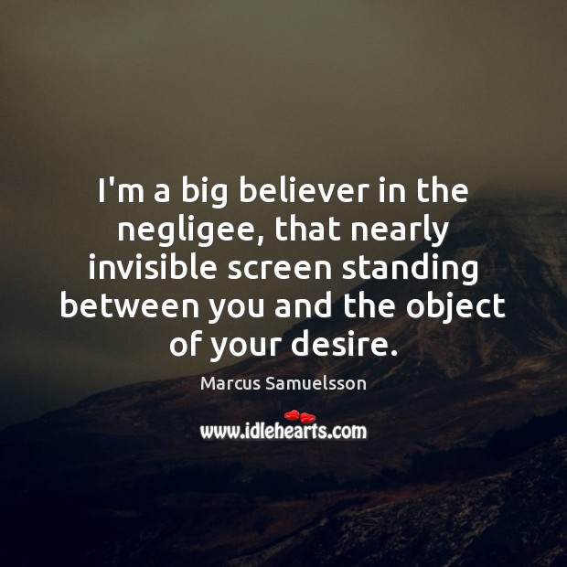 I’m a big believer in the negligee, that nearly invisible screen standing Marcus Samuelsson Picture Quote