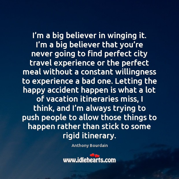 I’m a big believer in winging it. I’m a big Anthony Bourdain Picture Quote